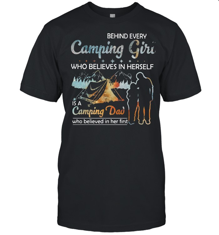 Behind Every Camping Girl Who Believes In Herself Is A Camping Dad Who Believed In Her First Shirt