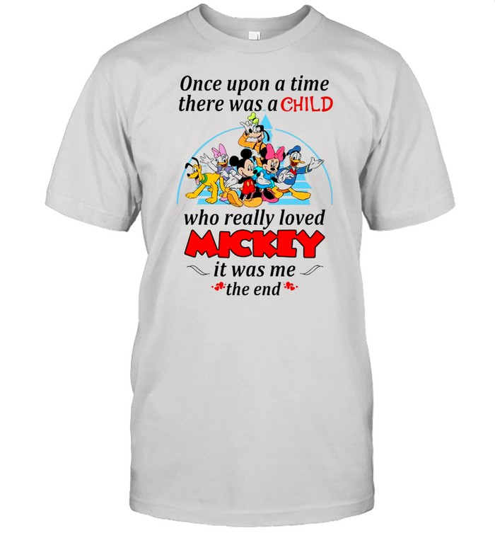 Disney Once Upon A Time There Was A Child Who Really Loved Mickey It Was Me The End shirt