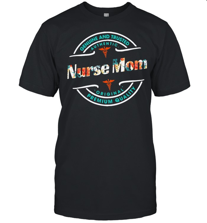 Genuine And Trusted Nurse Mom Premium Quality Authentic Original Shirt