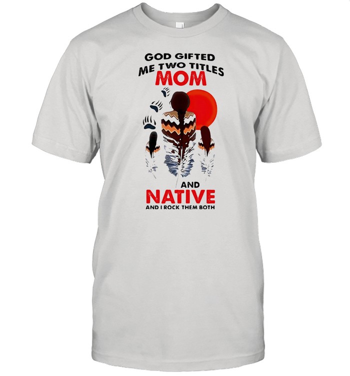 God Gifted Me Two Titlles Mom And Native and I Rock Them Both Blood Moon Shirt