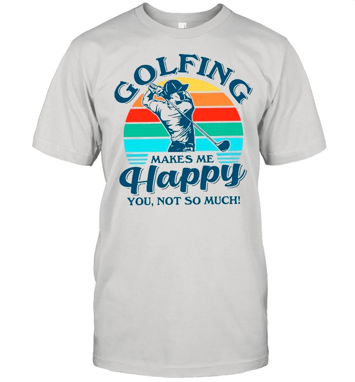 Golfing Makes Me Happy You Not So Much Vintage shirt