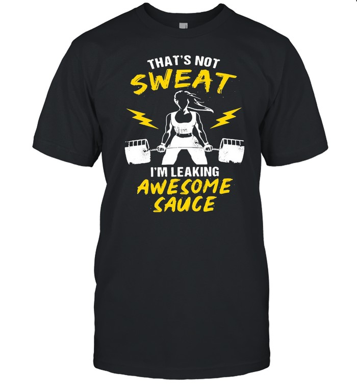 Gym That’s Not Sweat I’m Leaking Awesome Sauce T-shirt