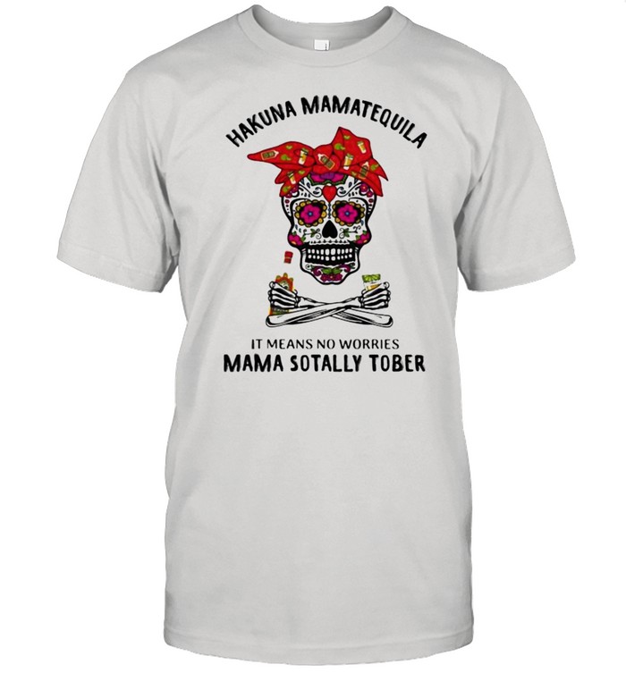 Hakuna MamaTequila Latina It Means No Worries Mama Sotally Tober Skull Shirt