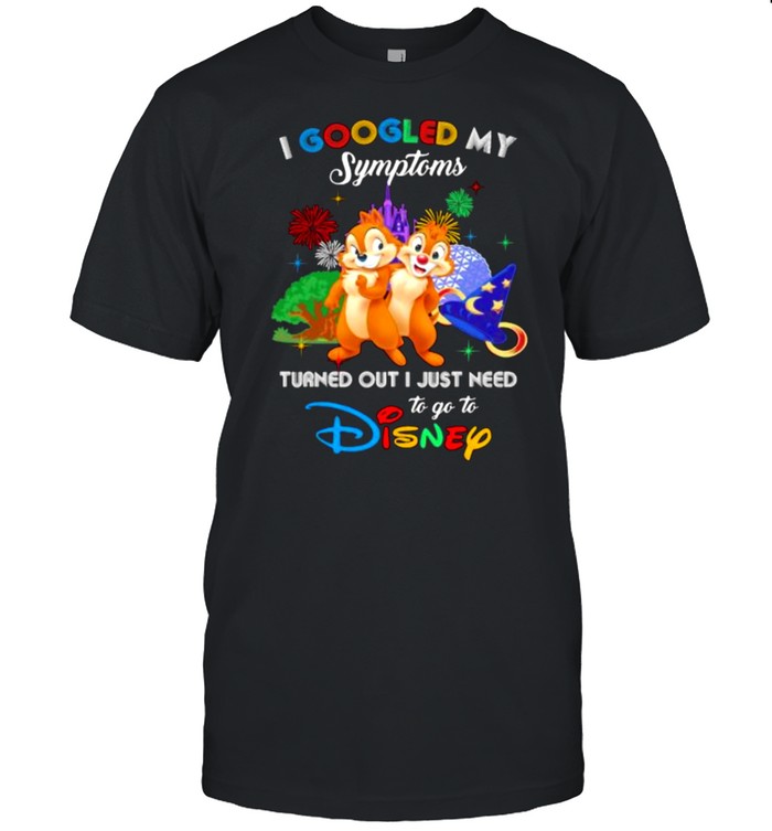 I Googled My Symptoms Turned Out I Just Need To Go To Disney Chip And Dale Movie Shirt