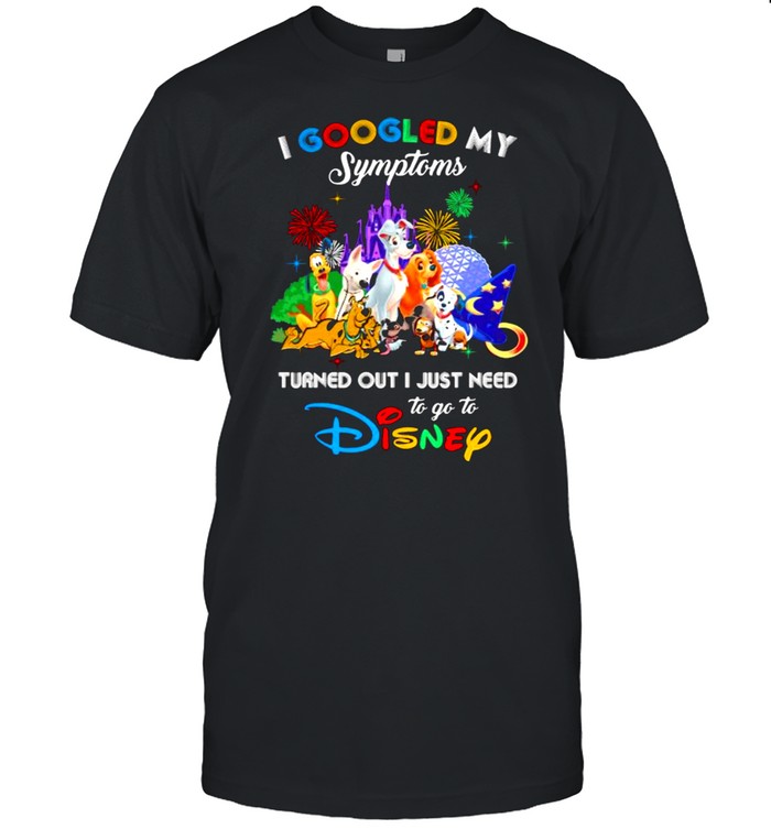 I Googled My Symptoms Turned Out I Just Need To Go To Disney Dogs Shirt