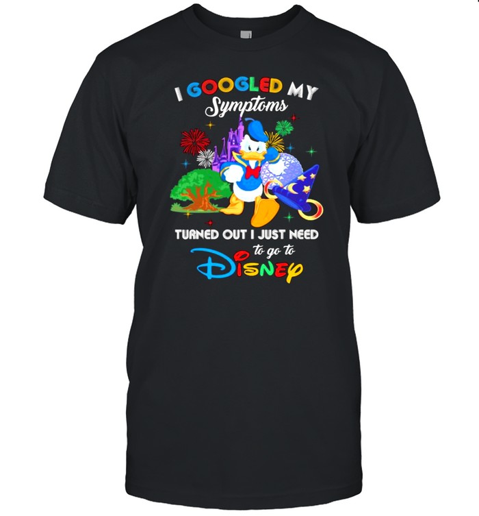 I Googled My Symptoms Turned Out I Just Need To Go To Disney Donald Shirt