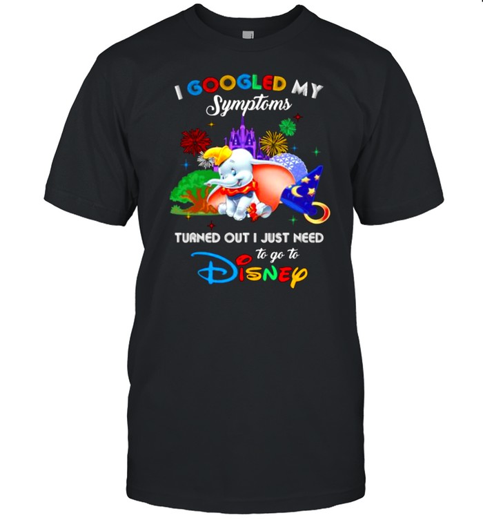 I Googled My Symptoms Turned Out I Just Need To Go To Disney Dumbo Movie Shirt