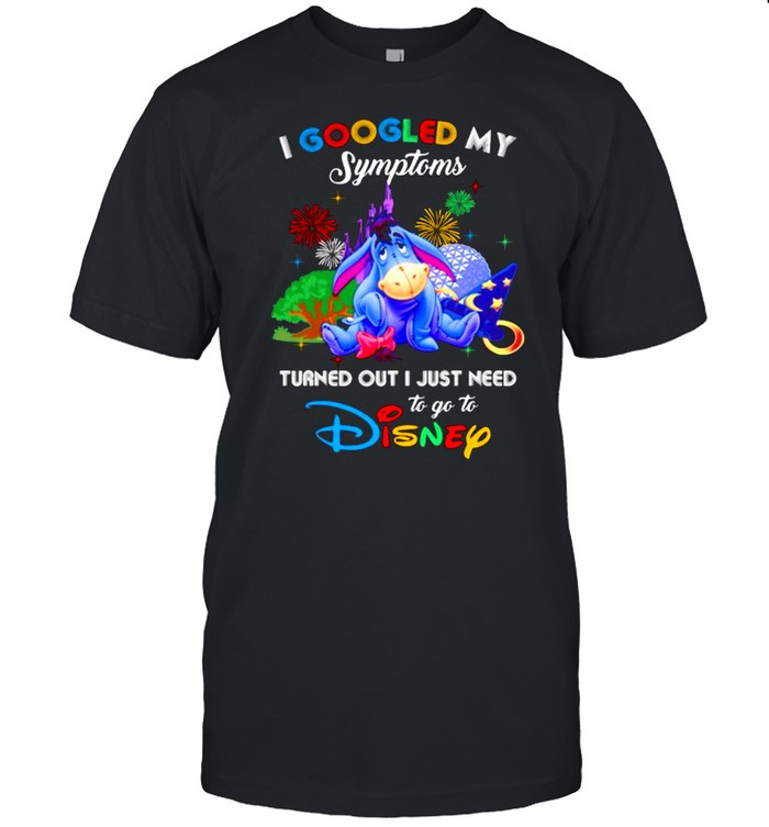 I Googled My Symptoms Turned Out I Just Need To Go To Disney Eeyore Shirt