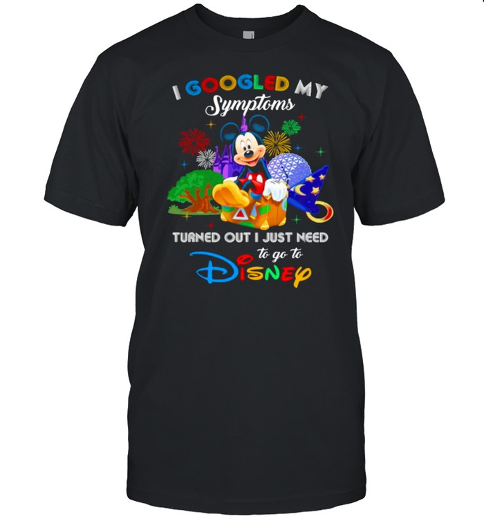 I Googled My Symptoms Turned Out I Just Need To Go To Disney Mickey Shirt