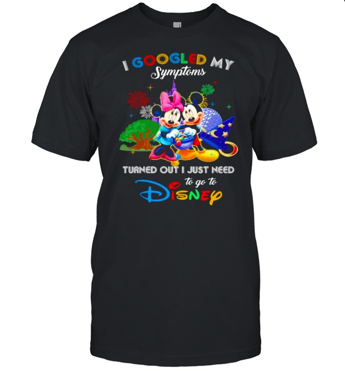 I Googled My Symptoms Turned Out I Just Need To Go To Disney Mickey And Minnie Shirt