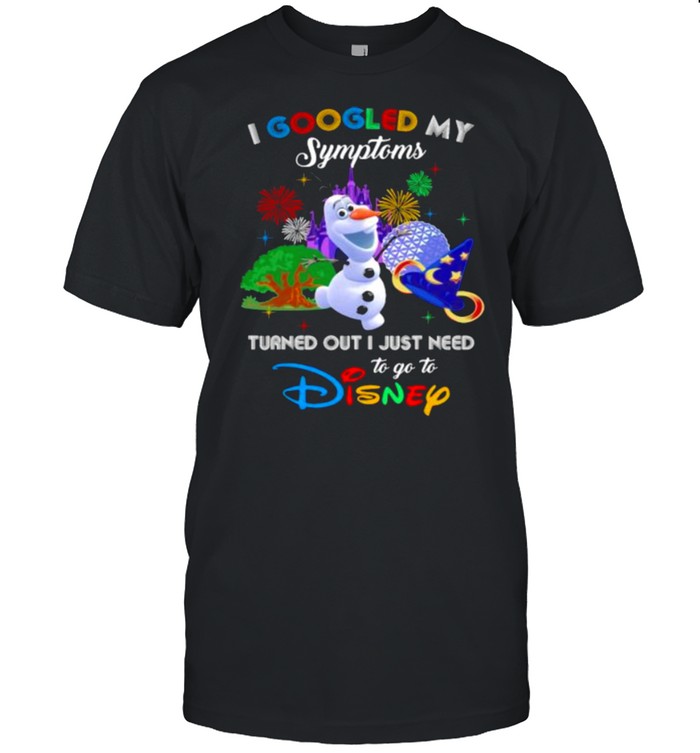 I Googled My Symptoms Turned Out I Just Need To Go To Disney Olaf Movie Shirt