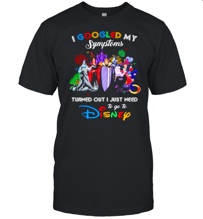 I Googled My Symptoms Turned Out I Just Need To Go To Disney Villains Movie Shirt