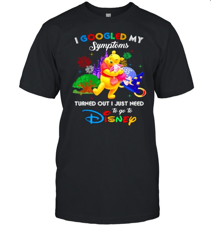 I Googled My Symptoms Turned Out I Just Need To Go To Disney Winnie And Piglet Shirt