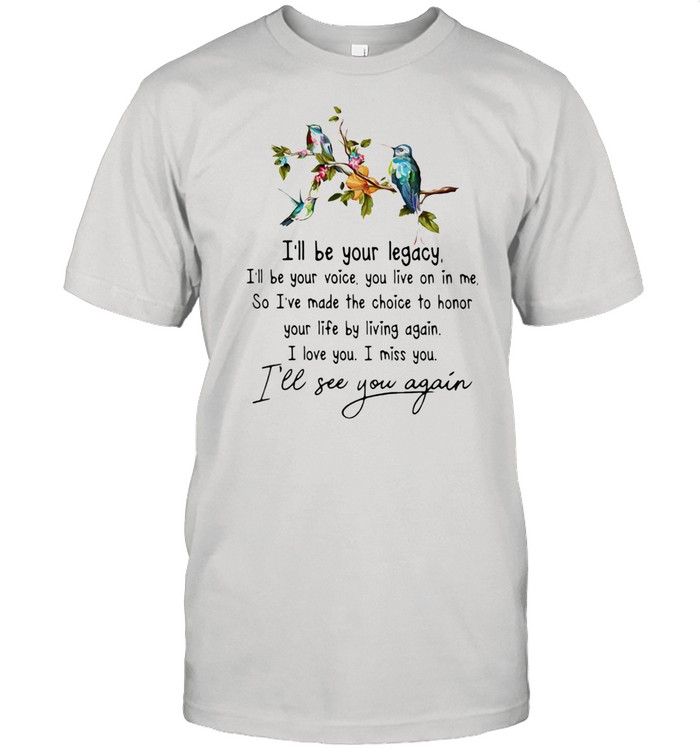 I’ll Be Your Legacy I’ll See You Again Bird Shirt