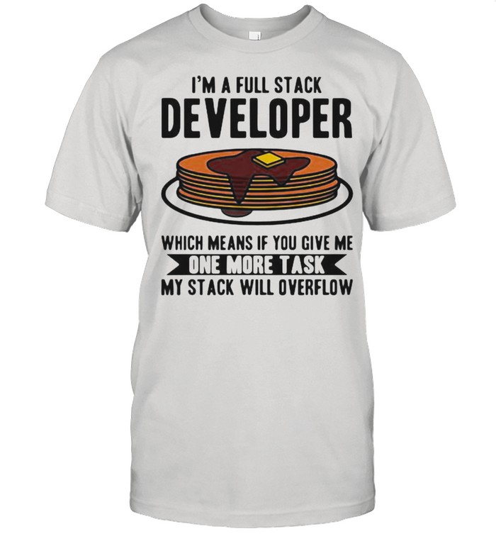 I’m A Full Stack Developer Which Means If You Give Me One More Task I’m A full Stack Overflow Shirt