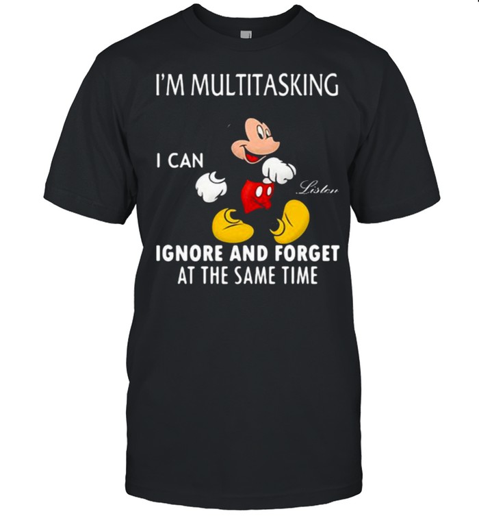 Im Multitasking I Can Ignore And Forget At The Same Time Mickey Shirt