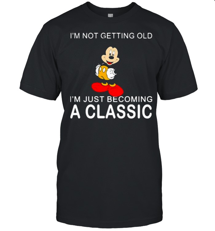 Im Not Getting Old Im Just Becoming A Classisc Mickey Shirt