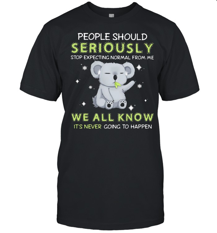 Koala stop expecting normal from me We All Know It’s Never Going To Happen Koala shirt