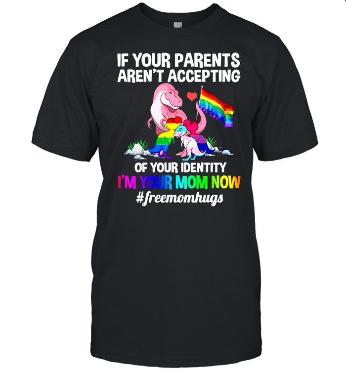 Lgbt Dinosaur If Your Parents Arent Accepting Of Your Identity Im Your Mom Now shirt