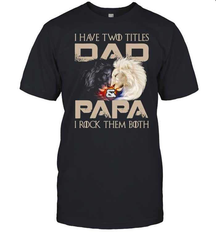 Lion I Have Two Titles Dad And Papa I Rock Them Both T-shirt