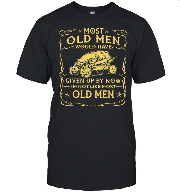 Most Old men Would Have Given Up By Now I’m Not Like Most Old Men Shirt