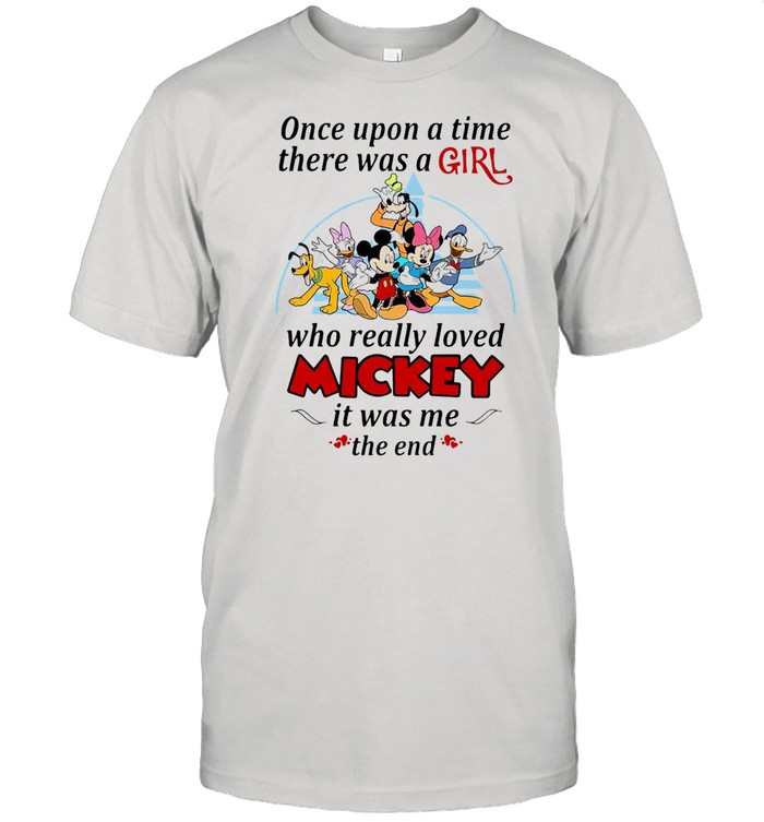 Once Upon A Time There Was A Girl Who Really Loved Mickey It Was Me The End shirt