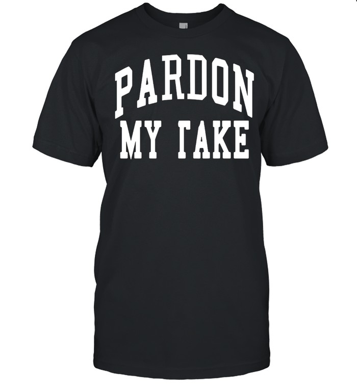 Pardon My Take shirt