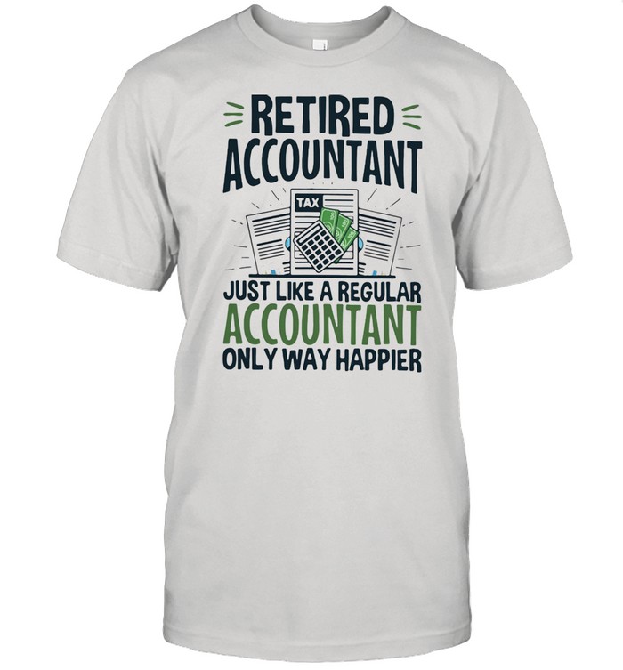 Retired Accountant Just Like A Regular Accountant Only Way Happier Shirt