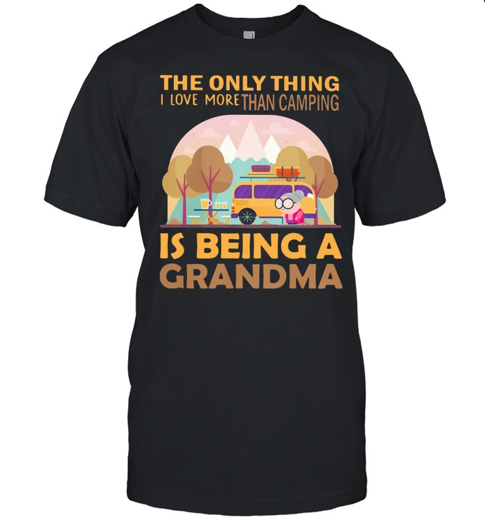 The Only Thing I Love More Than Camping Is Being A GRandma Shirt