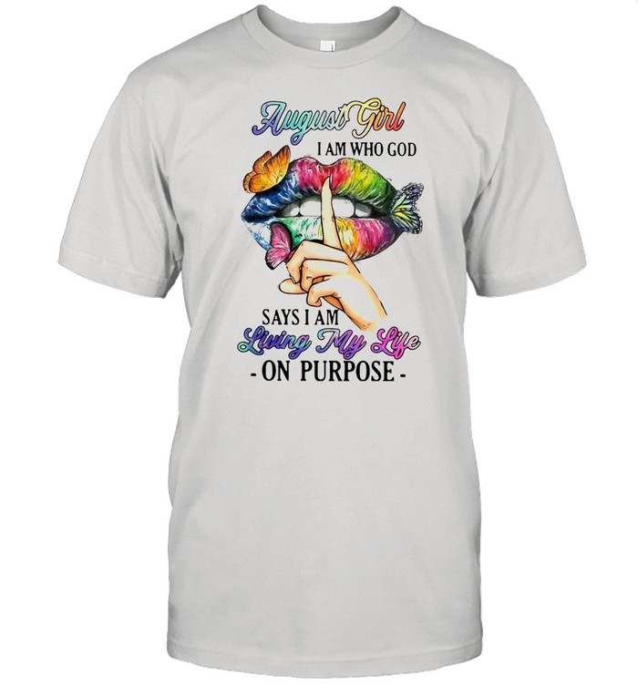August Girl I Am Who God Says I Am Living My Life On Purpose T-shirt