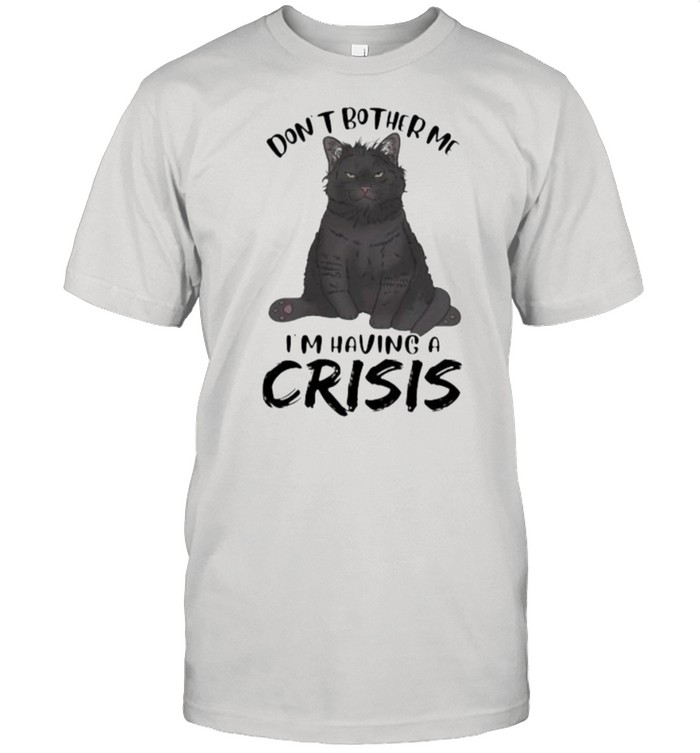 Black Cat Don’t Bother Me I’m having a crisis Shirt