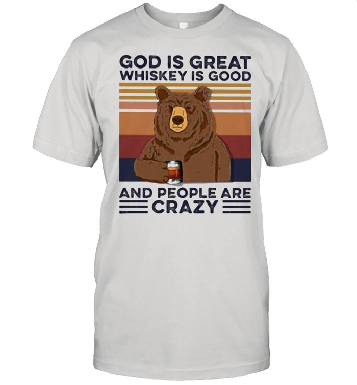 God Is Great Whiskey Is Good And People Are Crazy Bear Shirt