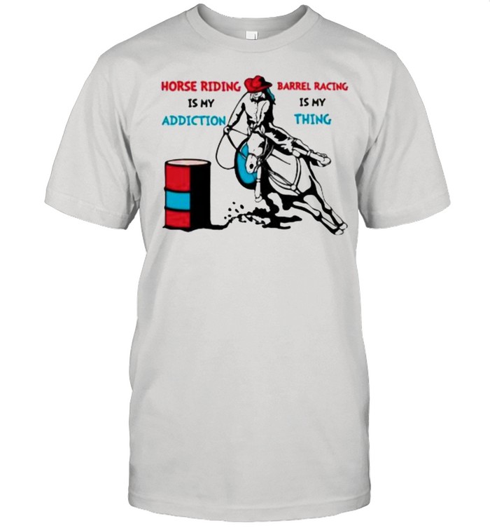 Horse Riding Is My Addiction Barrel Racing IS My Thing Shirt