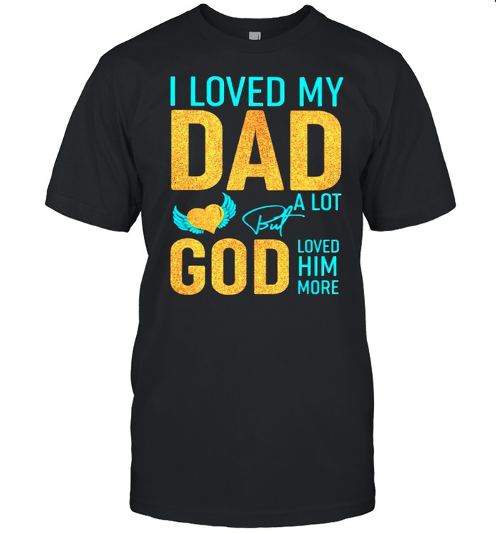 I loved my Dad a lot but God loved him more shirt