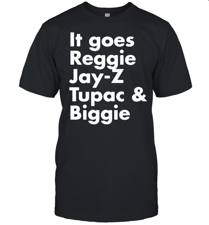 It Goes Reggie Jay-Z Tupac And Biggie shirt