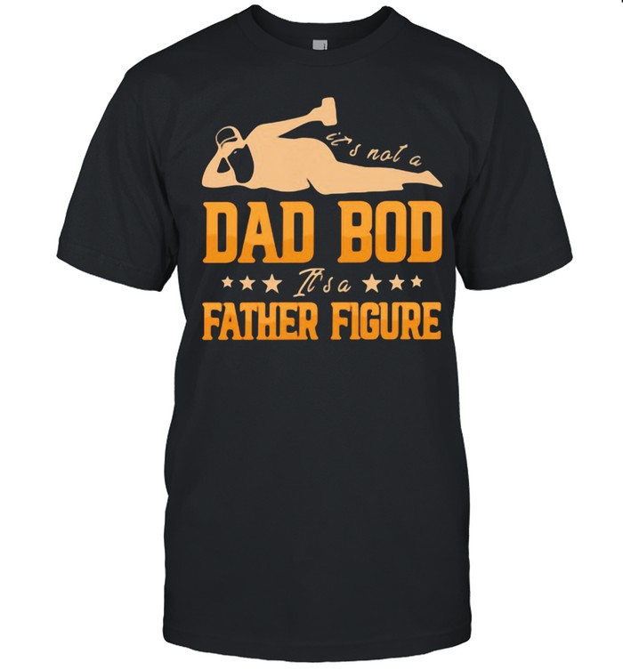 It’s Not A Dad Bod It’s A Father Figure Shirt