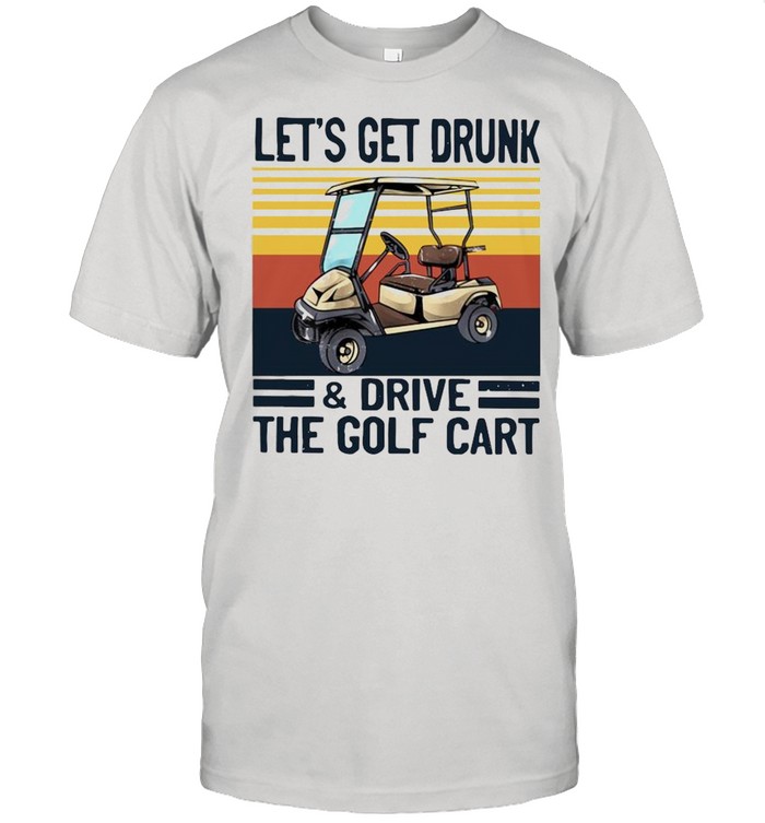 Lets get drunk and drive the golf cart vintage shirt