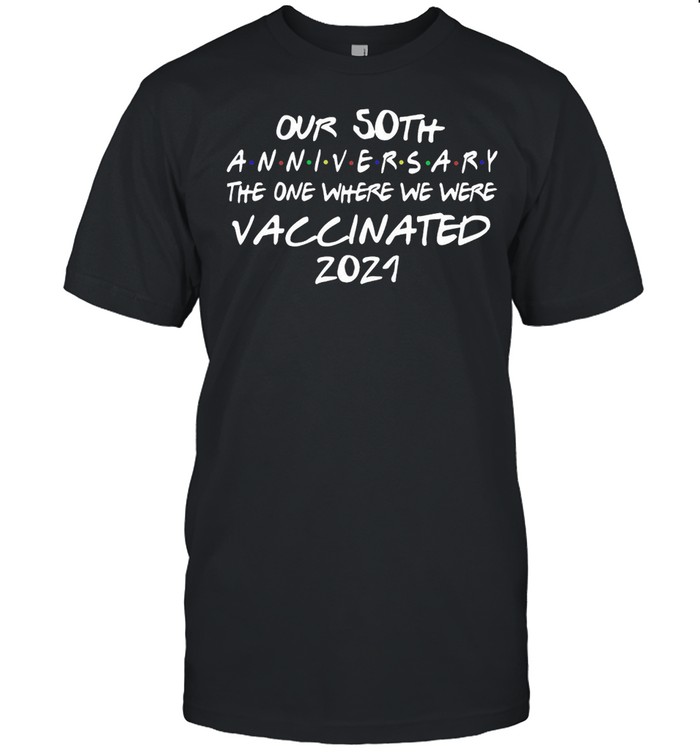 Our 50th Anniversary The One Where We Were Vaccinated 2021 shirt