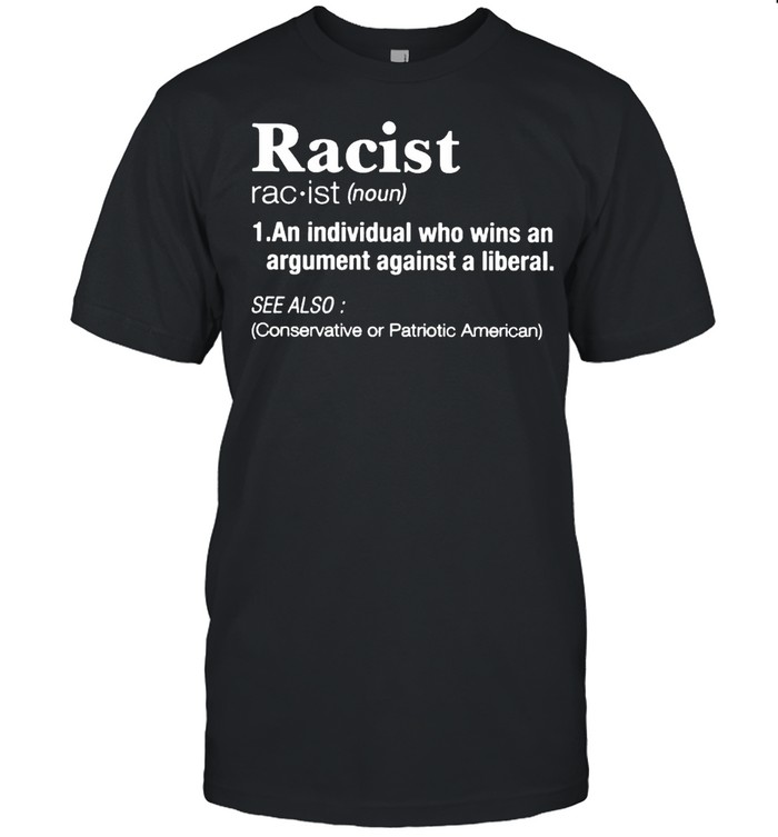 Racist an individual who wins an argument against a liberal shirt
