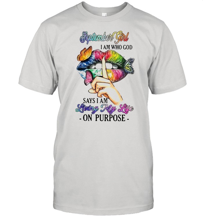 September Girl I Am Who God Says I Am Living My Life On Purpose T-shirt