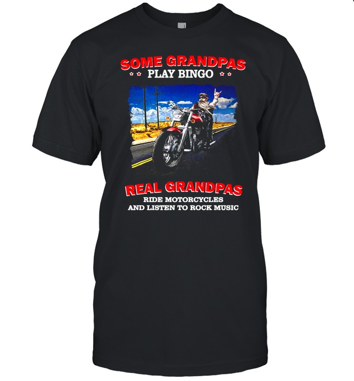 Some Grandpas Play Bingo Real Grandpas Ride Motorcycles And Listen To Rock Music T-shirt