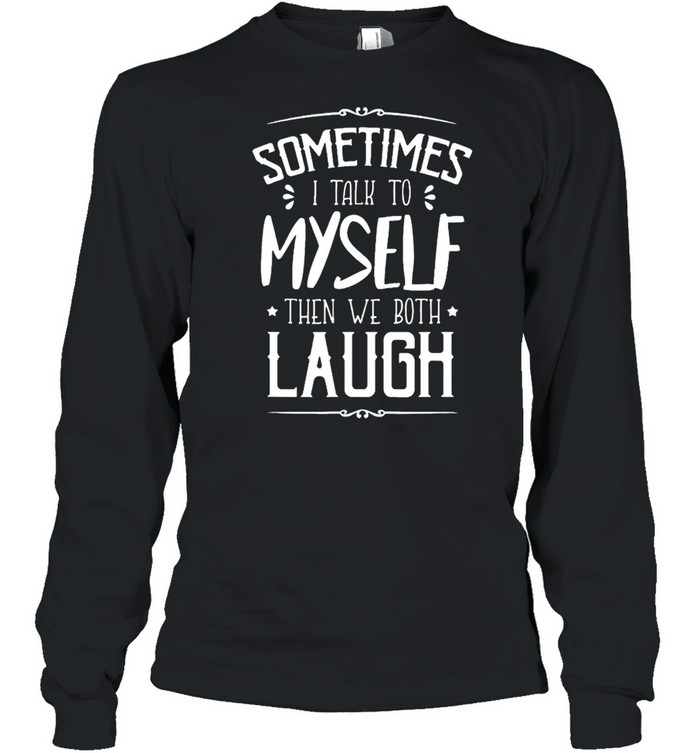 Sometimes I talk to myself then we both laugh shirt Long Sleeved T-shirt
