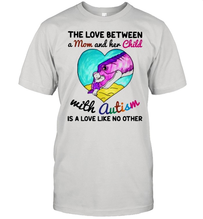 The Love Between A Mom And Her Child With Autism Is A Love Like No Other Shirt