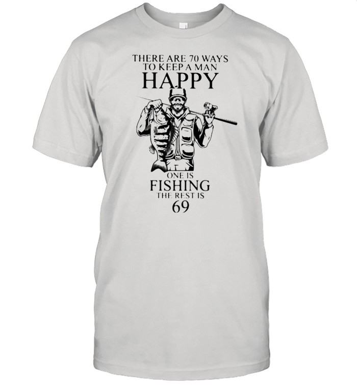 There Are 70 Ways To Keep A Man Happy One Is Fishing the rest is 69 Shirt