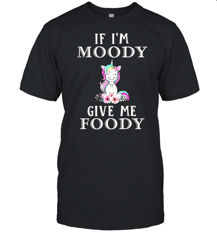 Unicon if Im moody give me foody shirt
