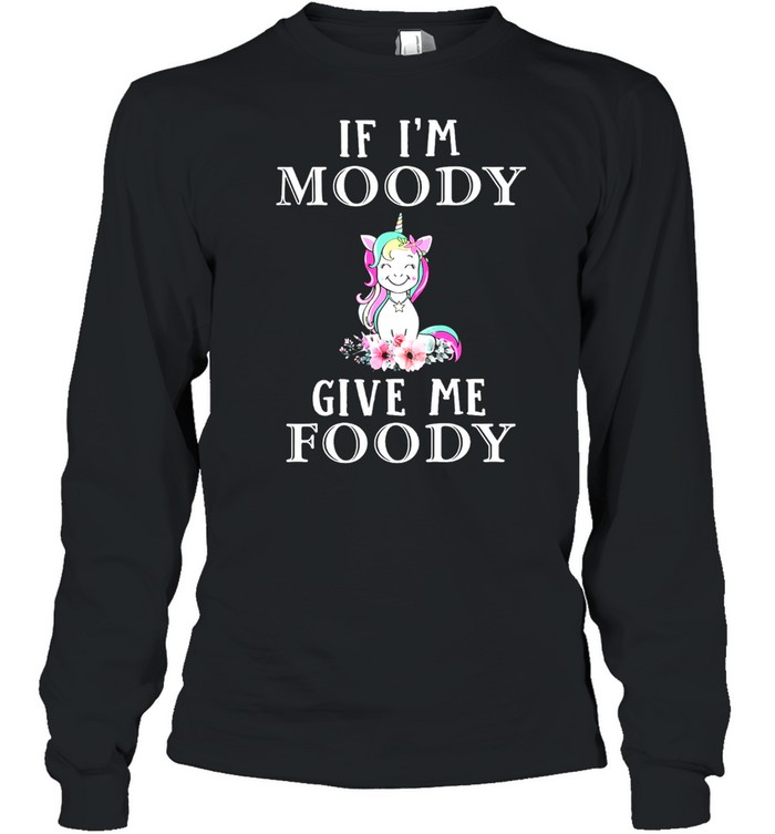 Unicon if Im moody give me foody shirt Long Sleeved T-shirt