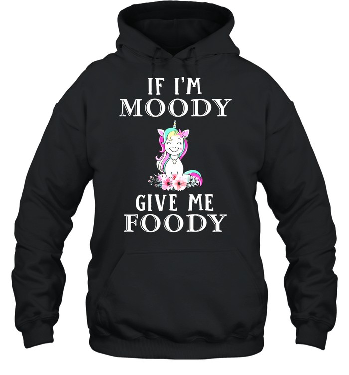 Unicon if Im moody give me foody shirt Unisex Hoodie
