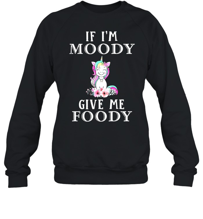 Unicon if Im moody give me foody shirt Unisex Sweatshirt