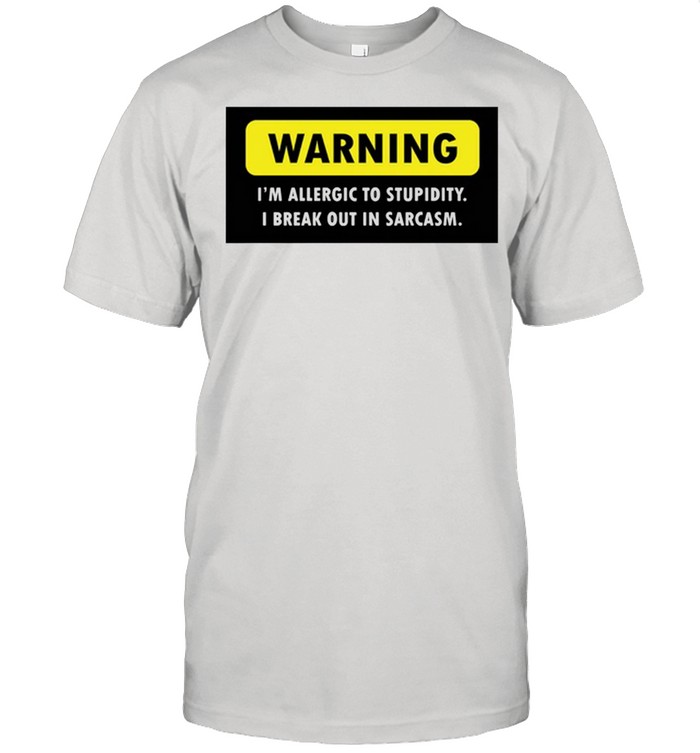 Warning Im allergic to stupidity I Break out in sarcasm shirt