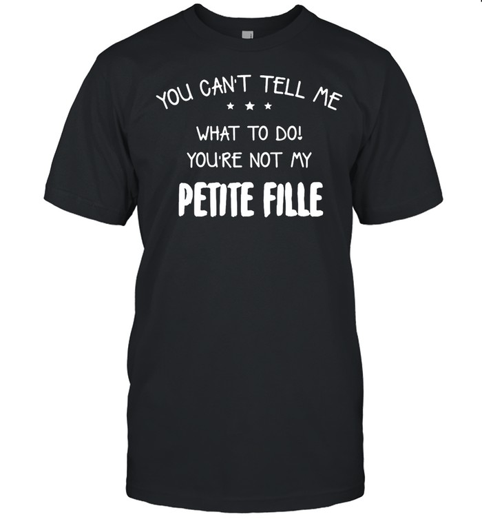 You Can’t Tell Me What To Do You’re Not My Petite Fille T-shirt